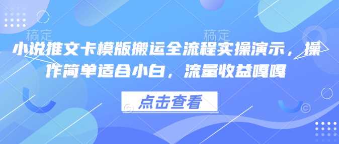 小说推文卡模版搬运全流程实操演示，操作简单适合小白，流量收益嘎嘎-古龙岛网创