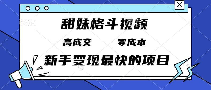 （13561期）甜妹格斗视频，高成交零成本，，谁发谁火，新手变现最快的项目，日入3000+-古龙岛网创