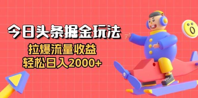 (13522期)今日头条掘金玩法:拉爆流量收益,轻松日入2000+-古龙岛网创