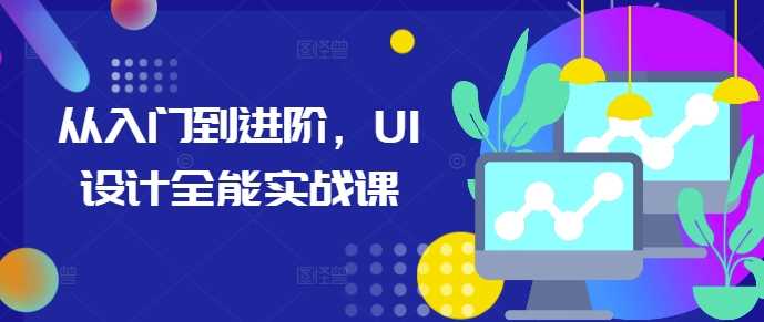 从入门到进阶，UI设计全能实战课-古龙岛网创