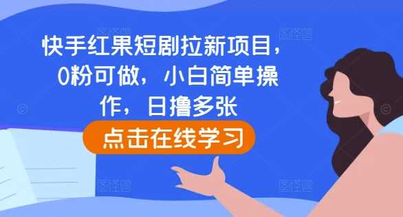快手红果短剧拉新项目，0粉可做，小白简单操作，日撸多张-古龙岛网创