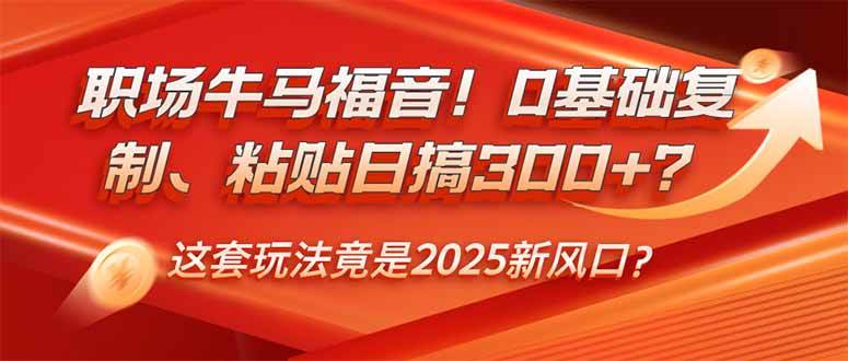 （14198期）职场牛马福音！0基础复制、粘贴日搞300+？这套玩法竟是2025新风口？-古龙岛网创