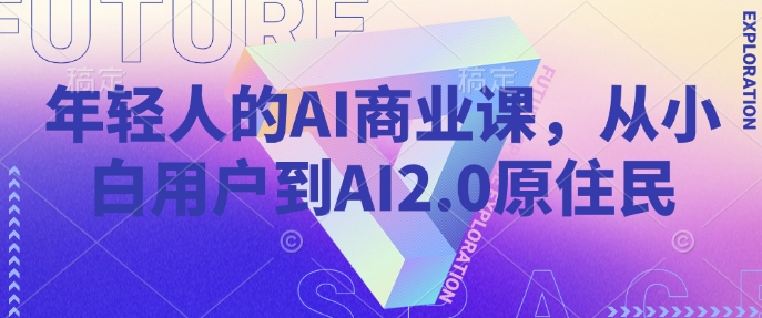 年轻人的AI商业课，从小白用户到AI2.0原住民-古龙岛网创