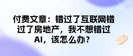付费文章：错过了互联网错过了房地产，我不想错过AI，该怎么办？-古龙岛网创
