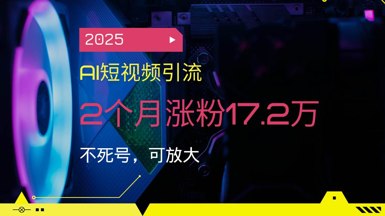 （14213期）2025AI短视频引流，2个月涨粉17.2万，不死号，可放大-古龙岛网创