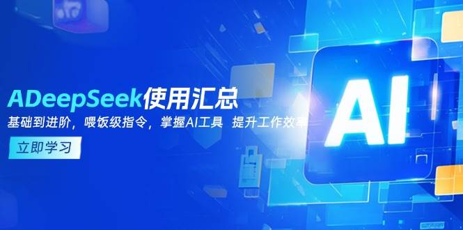 （14216期）DeepSeek使用汇总，基础到进阶，提示词技巧，掌握AI工具  提升工作效率-古龙岛网创