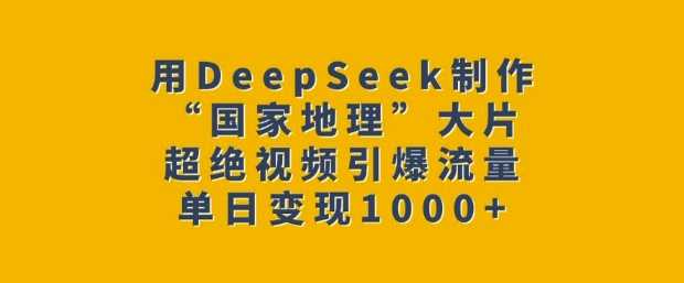 用DeepSeek制作“国家地理”大片，超绝视频引爆流量，单日变现多张-古龙岛网创