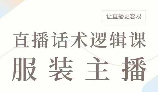 直播带货：服装主播话术逻辑课，服装主播话术大全，让直播更容易-古龙岛网创