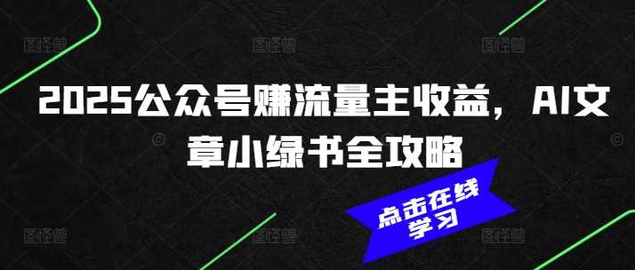 2025公众号赚流量主收益，AI文章小绿书全攻略-古龙岛网创