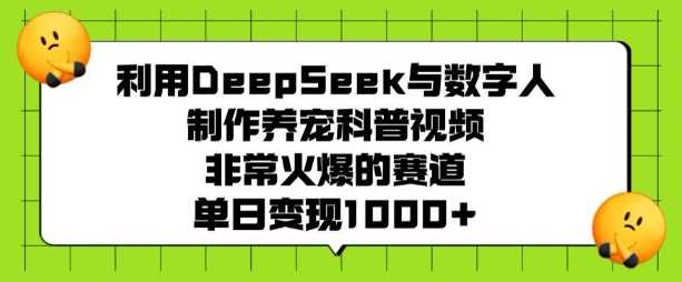 利用DeepSeek与数字人制作养宠科普视频，非常火爆的赛道，单日变现多张-古龙岛网创