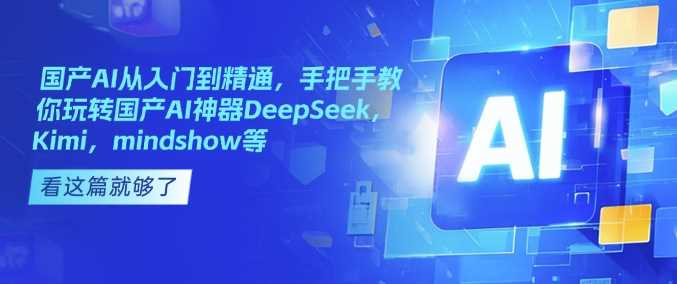 国产AI从入门到精通，手把手教你玩转国产AI神器DeepSeek，Kimi，mindshow等-古龙岛网创