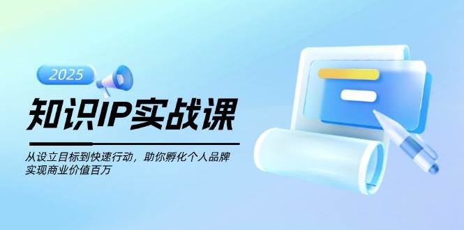 （14251期）知识IP实战课，从设立目标到快速行动，助你孵化个人品牌，实现商业价值…-古龙岛网创