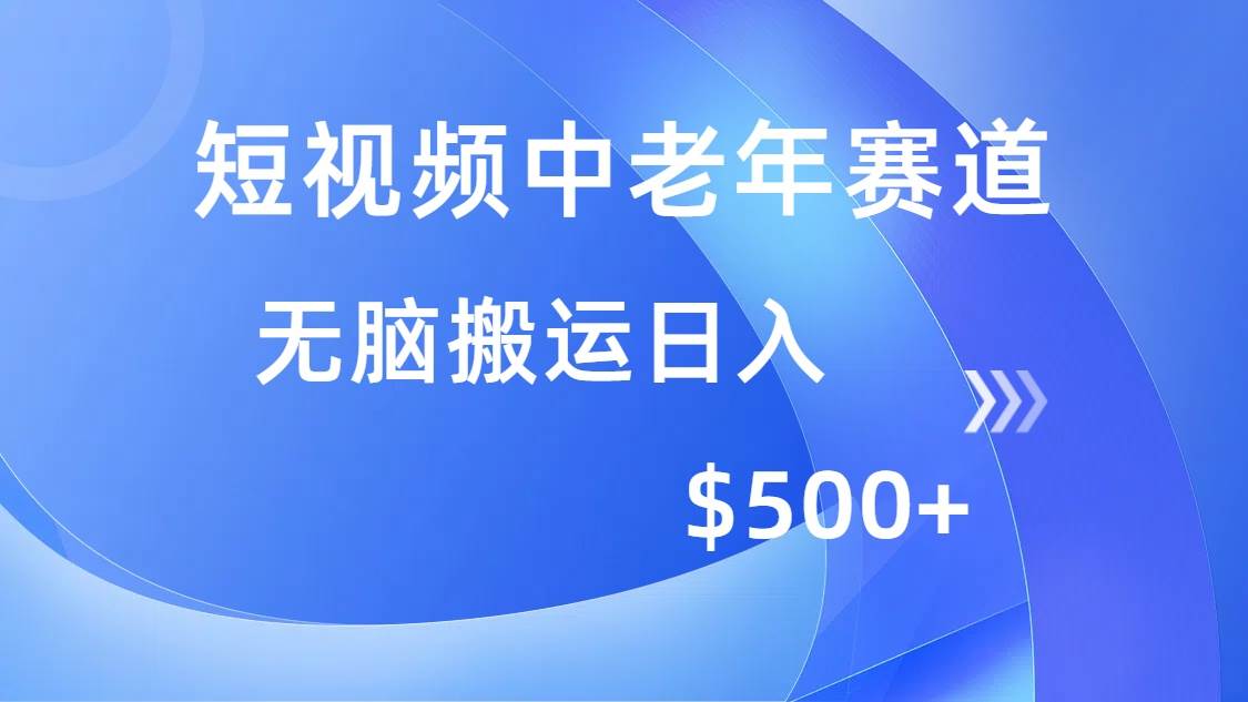 （14254期）短视频中老年赛道，操作简单，多平台收益，无脑搬运日入500+-古龙岛网创