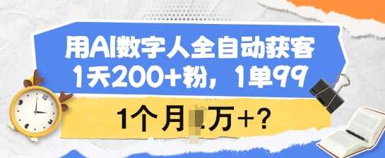 用AI数字人全自动获客，1天200+粉，1单99，1个月1个W+?-古龙岛网创