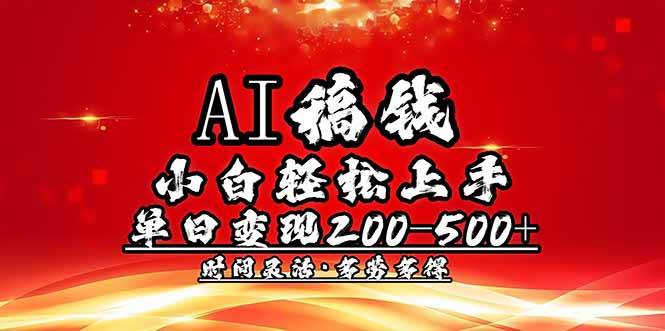 （14260期）AI稿钱，小白轻松上手，单日200-500+多劳多得-古龙岛网创