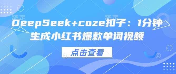 DeepSeek+coze扣子：1分钟生成小红书爆款单词视频-古龙岛网创