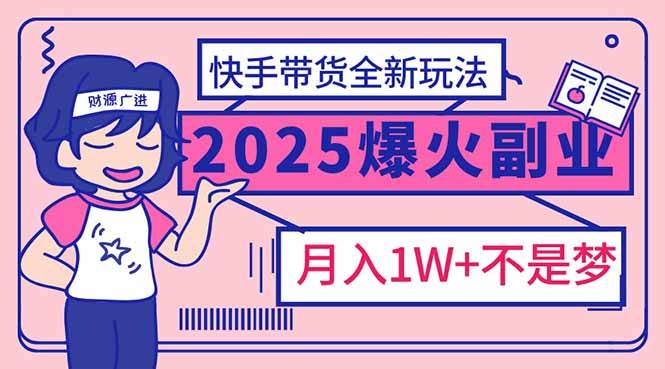 （14275期）2025年爆红副业！快手带货全新玩法，月入1万加不是梦！-古龙岛网创