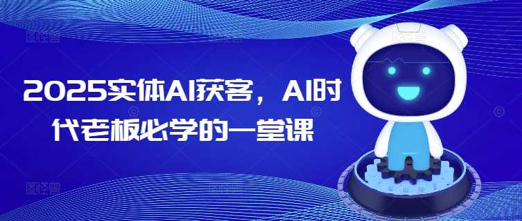2025实体AI获客，AI时代老板必学的一堂课-古龙岛网创
