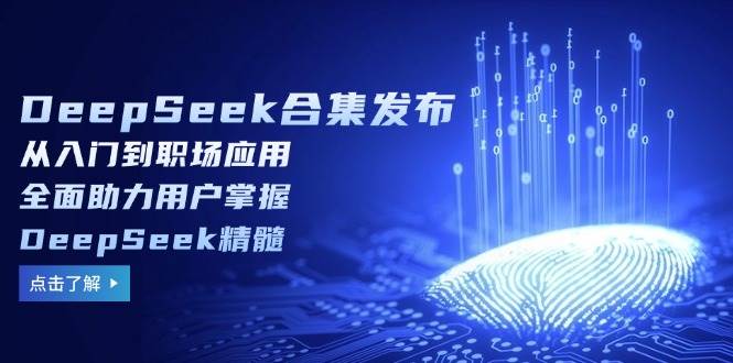 （14281期）DeepSeek合集发布，从入门到职场应用，全面助力用户掌握DeepSeek精髓-古龙岛网创