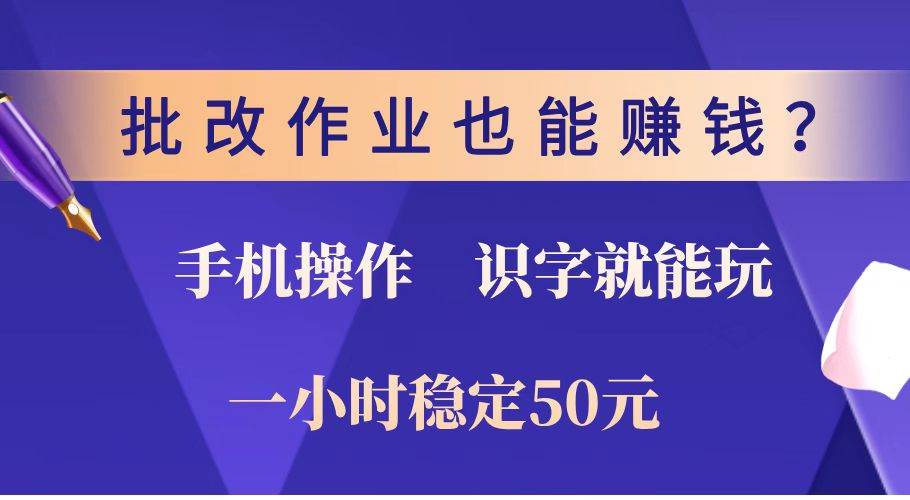 （14285期）批改作业也能赚钱？0门槛手机项目，识字就能玩！一小时稳定50元！-古龙岛网创