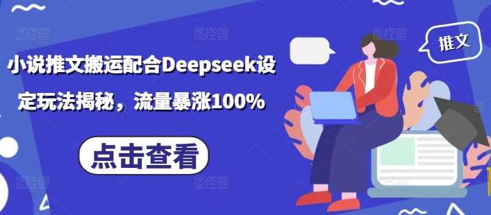 小说推文搬运配合Deepseek设定玩法揭秘，流量暴涨100%-古龙岛网创