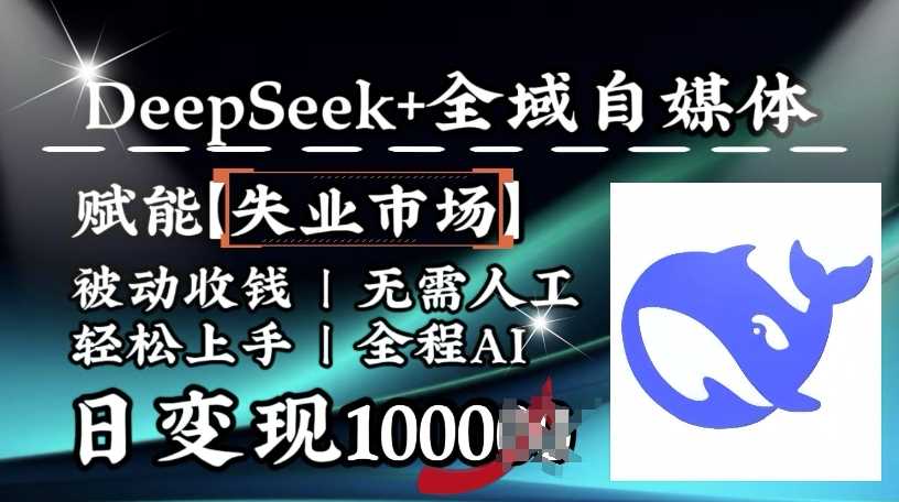 降维打击，Deepseek+全域自媒体，赋能失业市场，被动收钱，无需人工全程AI，日变现1k-古龙岛网创