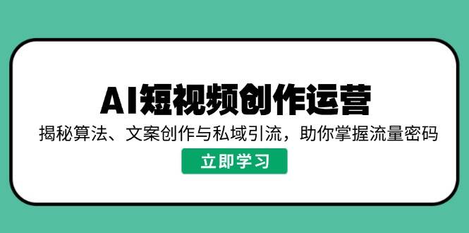 （14287期）AI短视频创作运营，揭秘算法、文案创作与私域引流，助你掌握流量密码-古龙岛网创