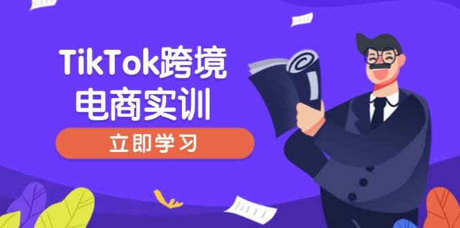 （14289期）TikTok跨境电商实训，开店准备与选品策略，助力新手快速上手, 精准运营-古龙岛网创