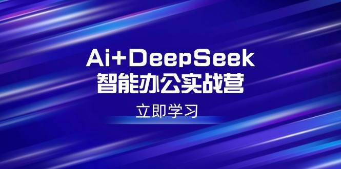 （14291期）Ai+DeepSeek智能办公实战营：解锁AI写作、设计、PPT等高薪技能-古龙岛网创