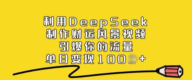 利用DeepSeek制作财运风景视频，引爆你的流量，单日变现多张-古龙岛网创