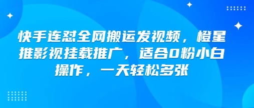 快手连怼全网搬运发视频，橙星推影视挂载推广，适合0粉小白操作，一天轻松多张-古龙岛网创