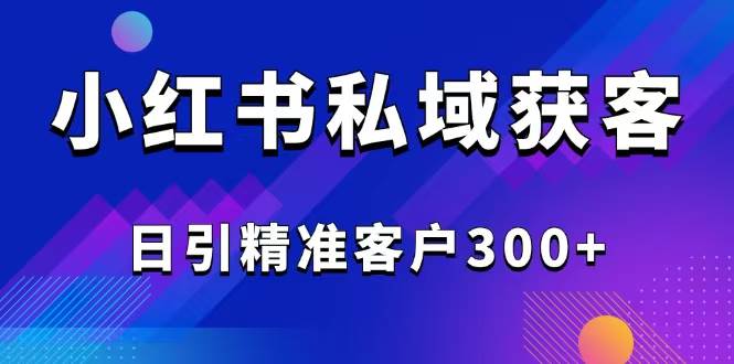 （14304期）2025最新小红书平台引流获客截流自热玩法讲解，日引精准客户300+-古龙岛网创