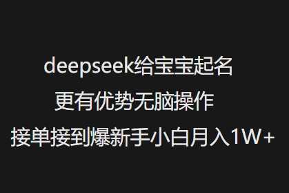 deepseek给宝宝起名更有优势无脑操作接单接到爆新手小白月入1W+-古龙岛网创