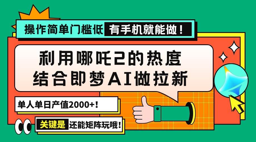 （14324期）用哪吒2热度结合即梦AI做拉新，单日产值2000+，操作简单门槛低，有手机…-古龙岛网创