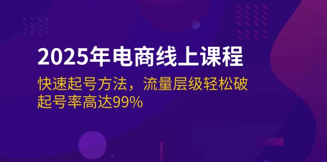 （14329期）2025年电商线上课程：快速起号方法，流量层级轻松破，起号率高达99%-古龙岛网创