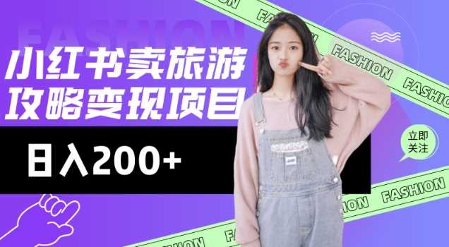 高转化玩法，小红书旅游攻略变现，低流量高转化，几乎零成本，日入2张-古龙岛网创