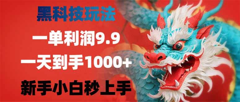 （14335期）黑科技玩法，一单利润9.9,一天到手1000+，新手小白秒上手-古龙岛网创