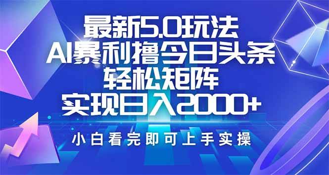 （14336期）今日头条最新5.0玩法，思路简单，复制粘贴，轻松实现矩阵日入2000+-古龙岛网创