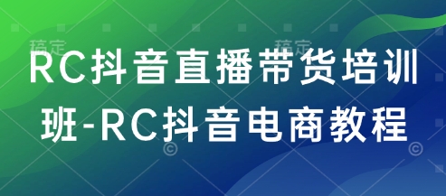 RC抖音直播带货培训班-RC抖音电商教程-古龙岛网创