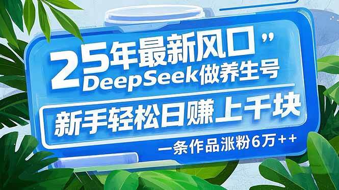 （14341期）25年最新风口，用DeepSeek做养生号，新手轻松日赚上千块，一条作品涨粉…-古龙岛网创
