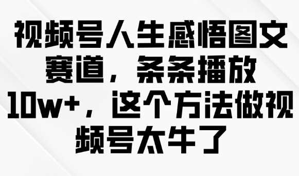 视频号人生感悟图文赛道，条条播放10w+，这个方法做视频号太牛了-古龙岛网创