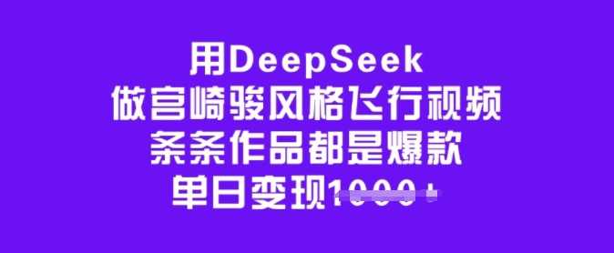 用DeepSeek做宫崎骏风格飞行视频，条条作品都是爆款，单日变现多张-古龙岛网创