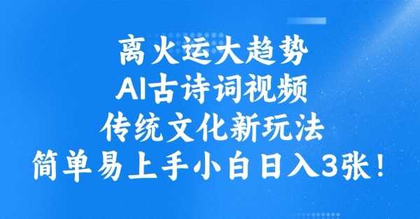 离火运大趋势，ai古诗词视频，传统文化新玩法，简单易上手小白日入3张-古龙岛网创