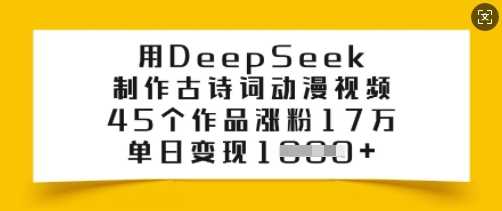 用DeepSeek制作古诗词动漫视频，45个作品涨粉17万，单日变现多张-古龙岛网创