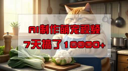 靠AI制作萌宠视频，操作简单门槛低，有手机就行，7天搞了1W-古龙岛网创