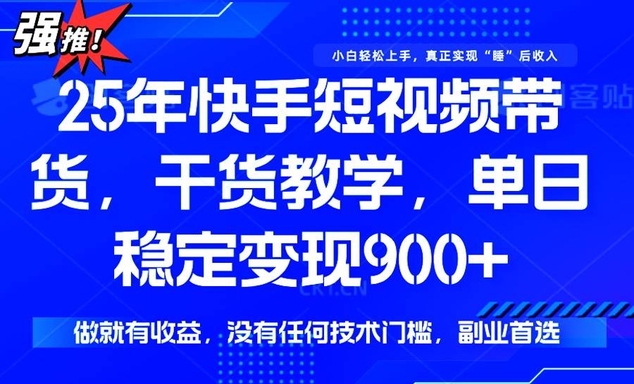 （14373期）25年最新快手短视频带货，单日稳定变现900+，没有技术门槛，做就有收益-古龙岛网创