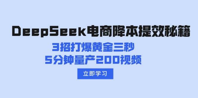 （14380期）DeepSeek电商降本提效秘籍：3招打爆黄金三秒，5分钟量产200视频-古龙岛网创
