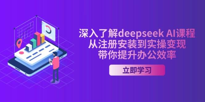 （14383期）深入了解deepseek AI课程，从注册安装到实操变现，带你提升办公效率-古龙岛网创