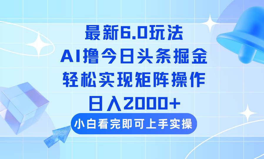 （14386期）今日头条最新6.0玩法，思路简单，复制粘贴，轻松实现矩阵日入2000+-古龙岛网创