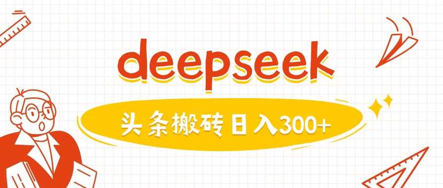 利用deepseek分钟一篇图文，做头条日入3张-古龙岛网创